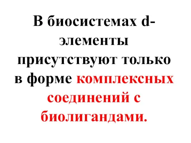 В биосистемах d-элементы присутствуют только в форме комплексных соединений с биолигандами.