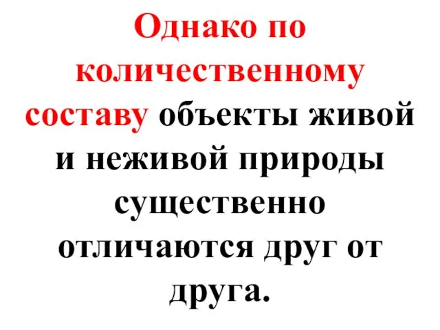 Однако по количественному составу объекты живой и неживой природы существенно отличаются друг от друга.