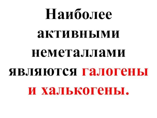 Наиболее активными неметаллами являются галогены и халькогены.