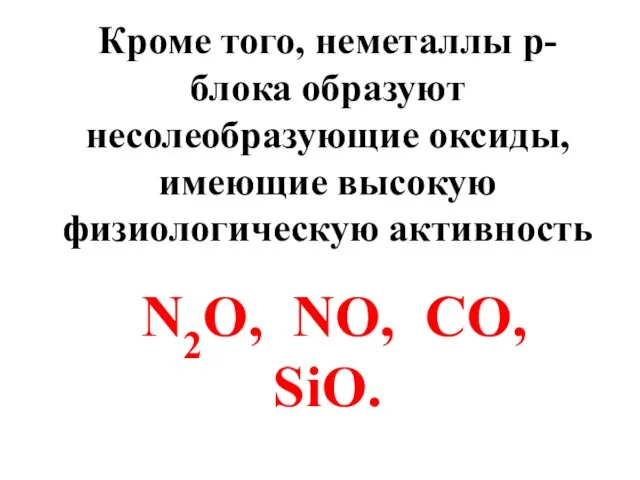 Кроме того, неметаллы p-блока образуют несолеобразующие оксиды, имеющие высокую физиологическую активность N2O, NO, CO, SiO.