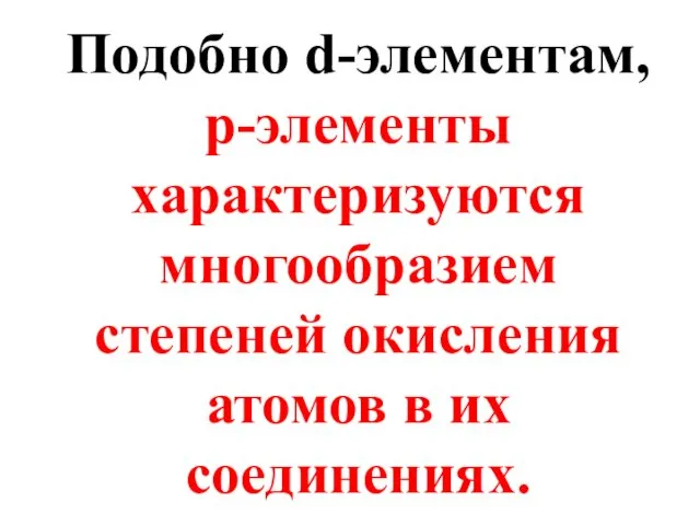 Подобно d-элементам, p-элементы характеризуются многообразием степеней окисления атомов в их соединениях.