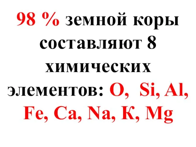 98 % земной коры составляют 8 химических элементов: О, Si, Al, Fе, Са, Na, К, Mg