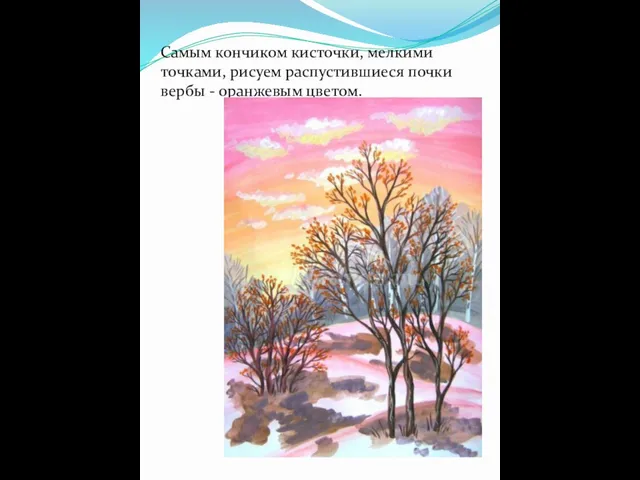 Самым кончиком кисточки, мелкими точками, рисуем распустившиеся почки вербы - оранжевым цветом.