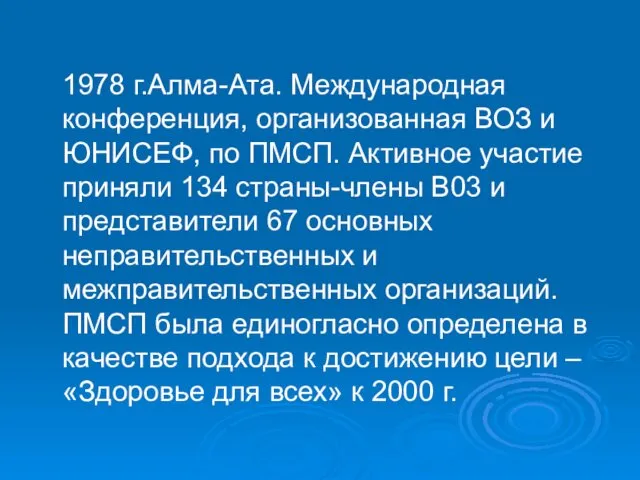 1978 г.Алма-Ата. Международная конференция, организованная ВОЗ и ЮНИСЕФ, по ПМСП. Активное