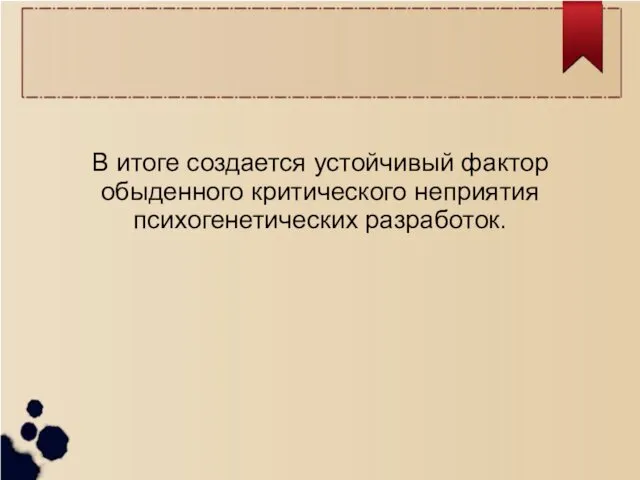 В итоге создается устойчивый фактор обыденного критического неприятия психогенетических разработок.