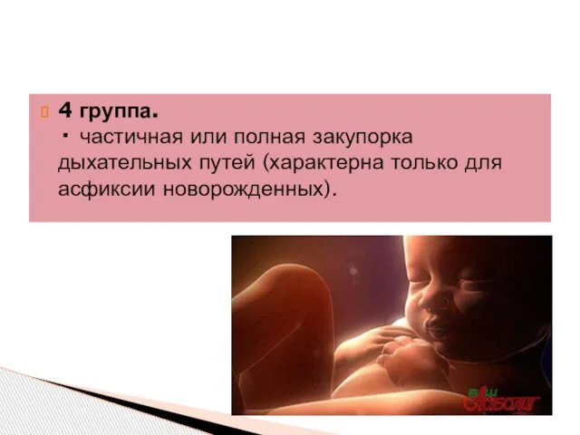4 группа. · частичная или полная закупорка дыхательных путей (характерна только для асфиксии новорожденных).