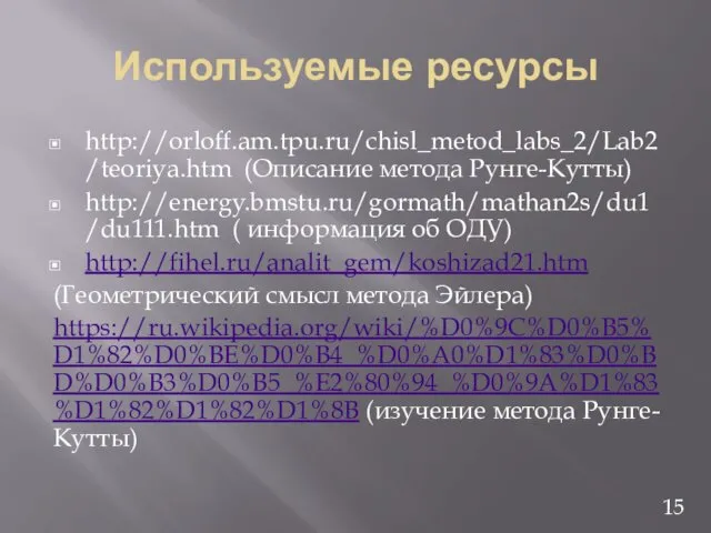 Используемые ресурсы http://orloff.am.tpu.ru/chisl_metod_labs_2/Lab2/teoriya.htm (Описание метода Рунге-Кутты) http://energy.bmstu.ru/gormath/mathan2s/du1/du111.htm ( информация об ОДУ)