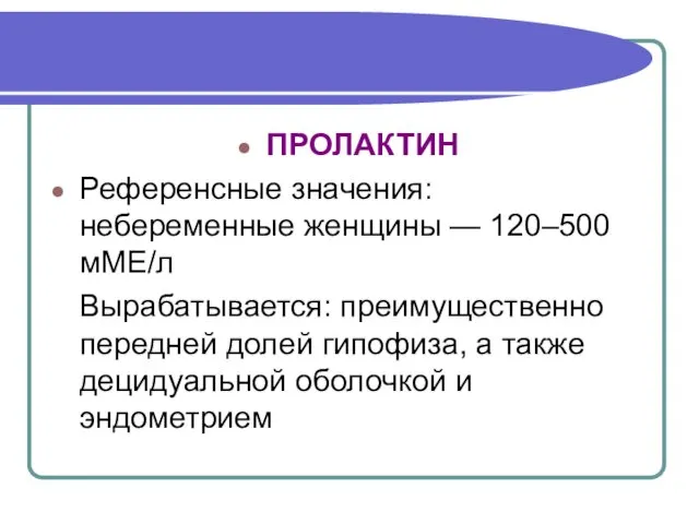 ПРОЛАКТИН Референсные значения: небеременные женщины — 120–500 мМЕ/л Вырабатывается: преимущественно передней