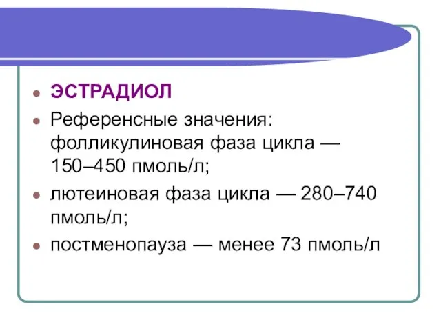 ЭСТРАДИОЛ Референсные значения: фолликулиновая фаза цикла — 150–450 пмоль/л; лютеиновая фаза