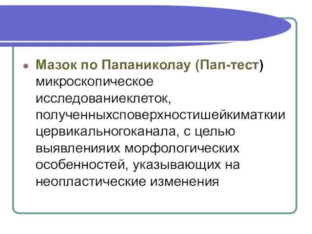 Мазок по Папаниколау (Пап-тест) микроскопическое исследованиеклеток,полученныхсповерхностишейкиматкиицервикальногоканала, с целью выявленияих морфологических особенностей, указывающих на неопластические изменения