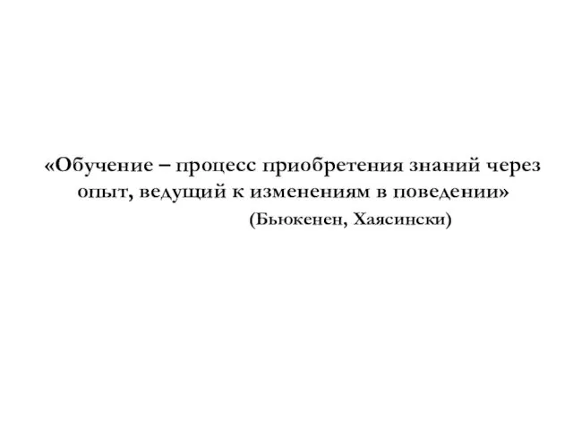 «Обучение – процесс приобретения знаний через опыт, ведущий к изменениям в поведении» (Бьюкенен, Хаясински)