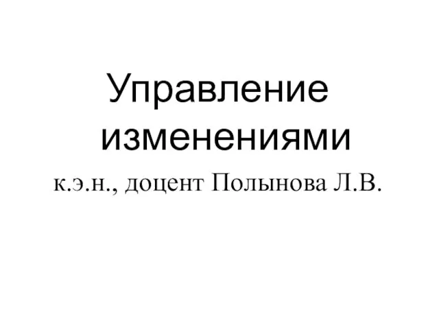 Управление изменениями к.э.н., доцент Полынова Л.В.