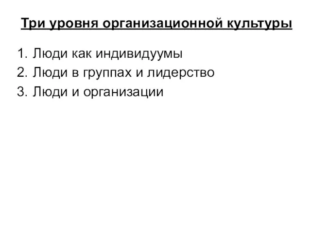 Три уровня организационной культуры Люди как индивидуумы Люди в группах и лидерство Люди и организации