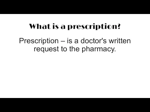 What is a prescription? Prescription – is a doctor's written request to the pharmacy.