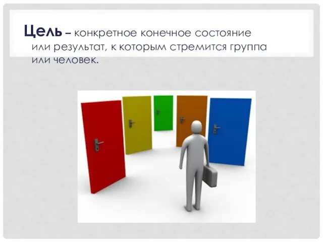 Цель – конкретное конечное состояние или результат, к которым стремится группа или человек.