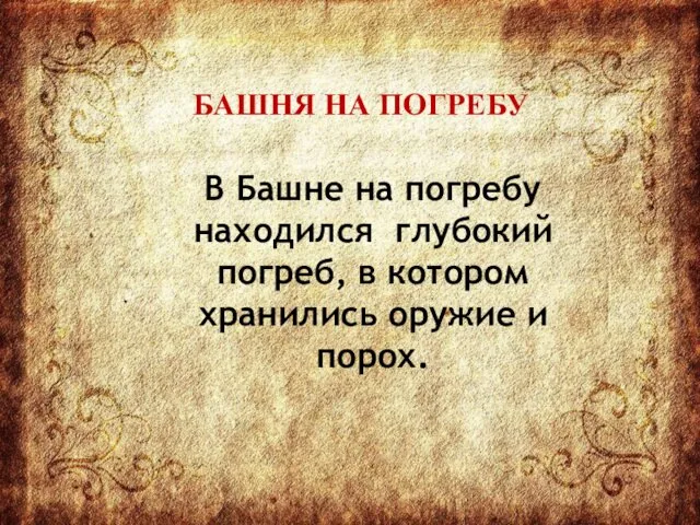 В Башне на погребу находился глубокий погреб, в котором хранились оружие и порох. БАШНЯ НА ПОГРЕБУ