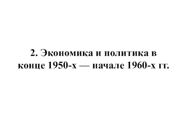 2. Экономика и политика в конце 1950-х — начале 1960-х гг.