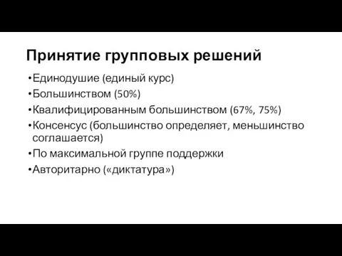 Принятие групповых решений Единодушие (единый курс) Большинством (50%) Квалифицированным большинством (67%,