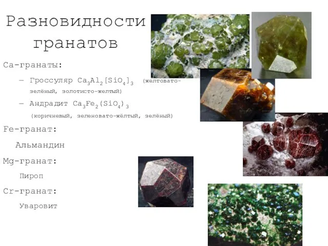 Разновидности гранатов Ca-гранаты: Гроссуляр Ca3Al2[SiO4]3 (желтовато-зелёный, золотисто-желтый) Андрадит Са3Fе2(SiO4)3 (коричневый, зеленовато-жёлтый,