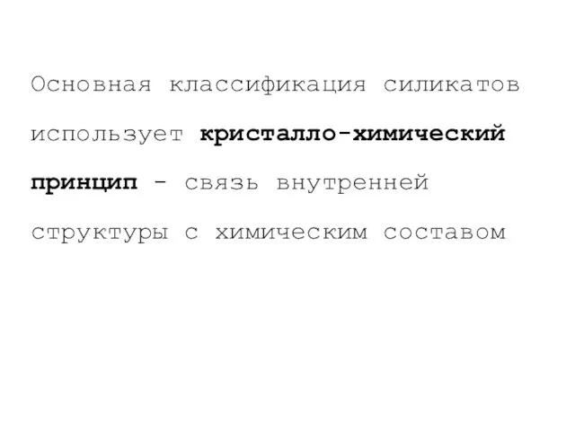 Основная классификация силикатов использует кристалло-химический принцип - связь внутренней структуры с химическим составом