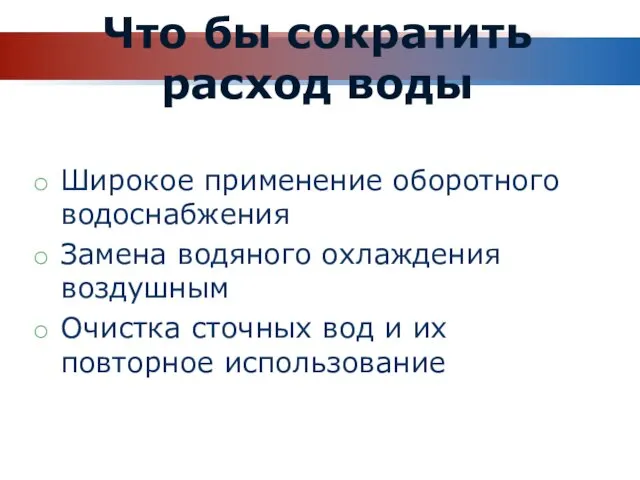 Что бы сократить расход воды Широкое применение оборотного водоснабжения Замена водяного