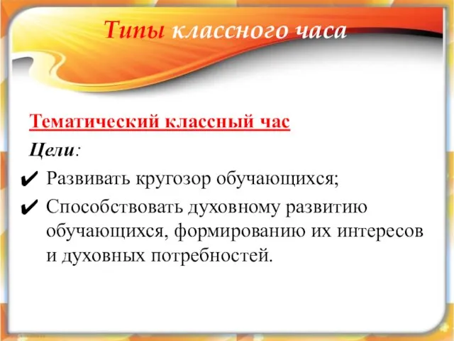 Типы классного часа Тематический классный час Цели: Развивать кругозор обучающихся; Способствовать