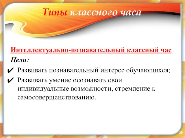 Типы классного часа Интеллектуально-познавательный классный час Цели: Развивать познавательный интерес обучающихся;