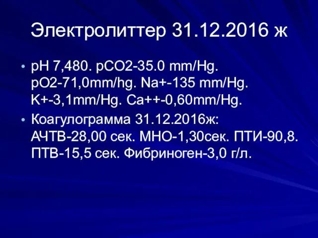 Электролиттер 31.12.2016 ж pH 7,480. pCO2-35.0 mm/Hg. pO2-71,0mm/hg. Na+-135 mm/Hg. K+-3,1mm/Hg.