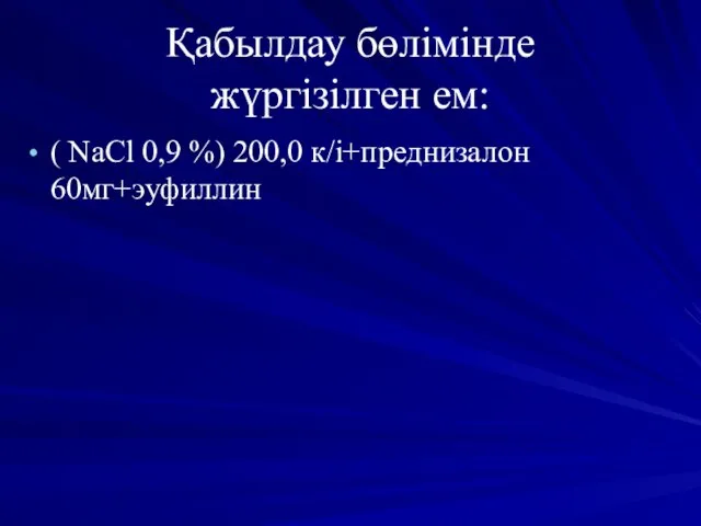 Қабылдау бөлімінде жүргізілген ем: ( NaCl 0,9 %) 200,0 к/і+преднизалон 60мг+эуфиллин