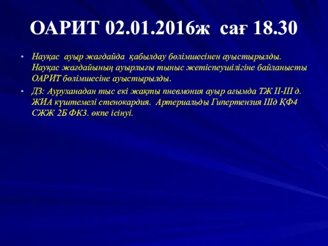 ОАРИТ 02.01.2016ж сағ 18.30 Науқас ауыр жағдайда қабылдау бөлімшесінен ауыстырылды. Науқас