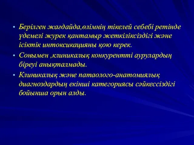 Берілген жағдайда,өлімнің тікелей себебі ретінде үдемелі журек қантамыр жеткіліксіздігі және ісіктік