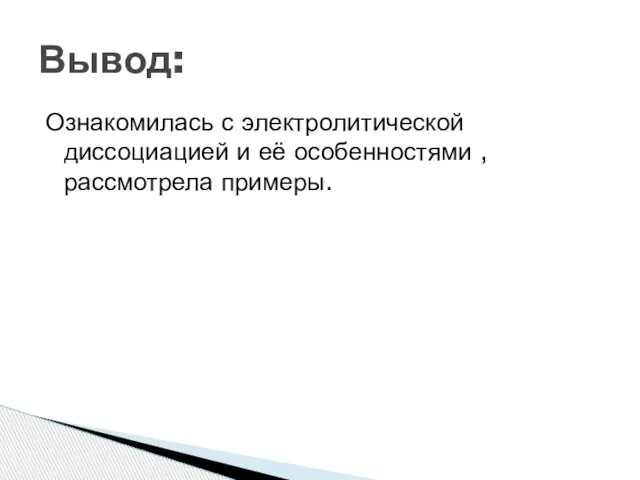 Ознакомилась с электролитической диссоциацией и её особенностями , рассмотрела примеры. Вывод: