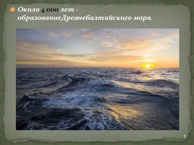 Около 4 000 лет - образованиеДревнебалтийского моря.