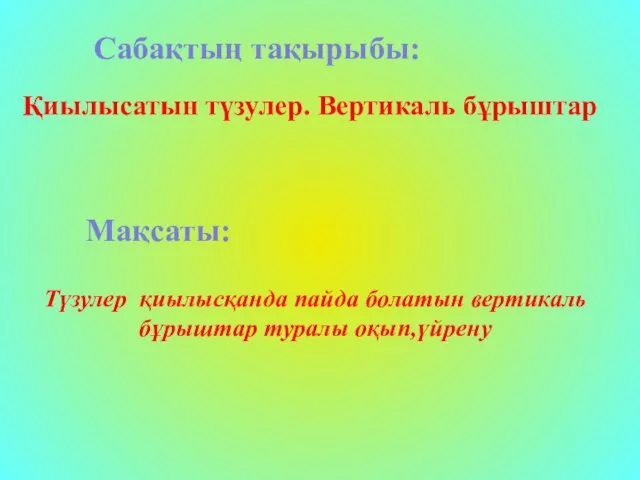 Сабақтың тақырыбы: Қиылысатын түзулер. Вертикаль бұрыштар Мақсаты: Түзулер қиылысқанда пайда болатын вертикаль бұрыштар туралы оқып,үйрену