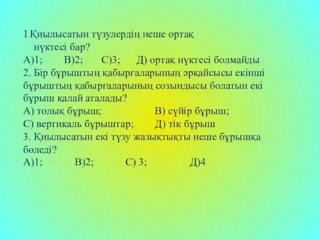 1.Қиылысатын түзулердің неше ортақ нүктесі бар? А)1; В)2; С)3; Д) ортақ