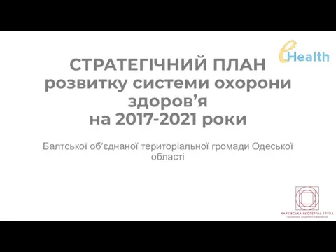 СТРАТЕГІЧНИЙ ПЛАН розвитку системи охорони здоров’я на 2017-2021 роки Балтської об’єднаної територіальної громади Одеської області