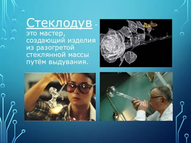 Стеклодув - это мастер, создающий изделия из разогретой стеклянной массы путём выдувания.