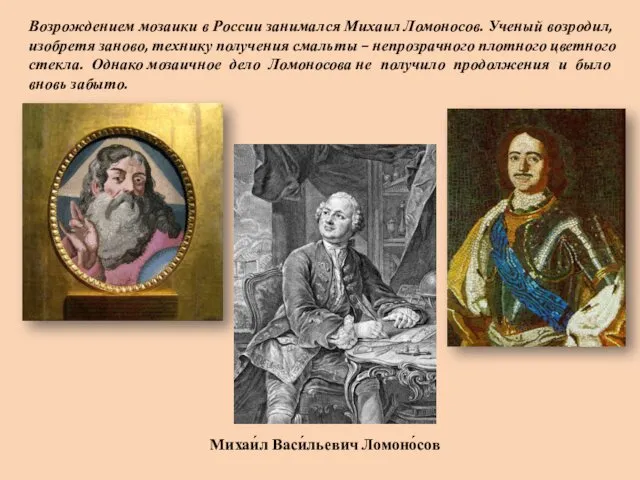 Возрождением мозаики в России занимался Михаил Ломоносов. Ученый возродил, изобретя заново,