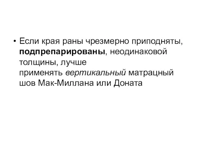 Если края раны чрезмерно приподняты, подпрепарированы, неодинаковой толщины, лучше применять вертикальный матрацный шов Мак-Миллана или Доната