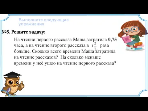 Выполните следующие упражнения №5. Решите задачу: На чтение первого рассказа Маша