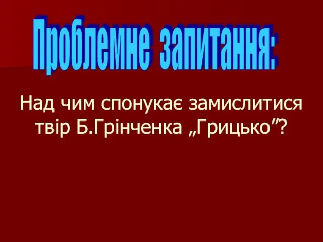 Над чим спонукає замислитися твір Б.Грінченка „Грицько”? Проблемне запитання: