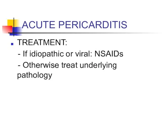 ACUTE PERICARDITIS TREATMENT: - If idiopathic or viral: NSAIDs - Otherwise treat underlying pathology