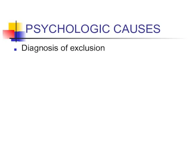 PSYCHOLOGIC CAUSES Diagnosis of exclusion