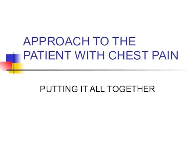 APPROACH TO THE PATIENT WITH CHEST PAIN PUTTING IT ALL TOGETHER