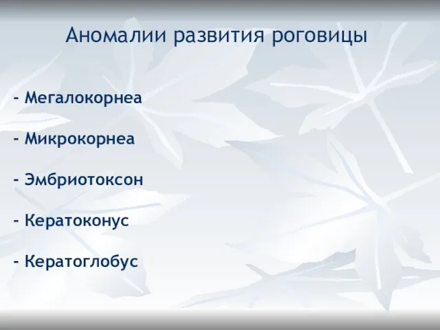 - Мегалокорнеа - Микрокорнеа - Эмбриотоксон - Кератоконус - Кератоглобус Аномалии развития роговицы