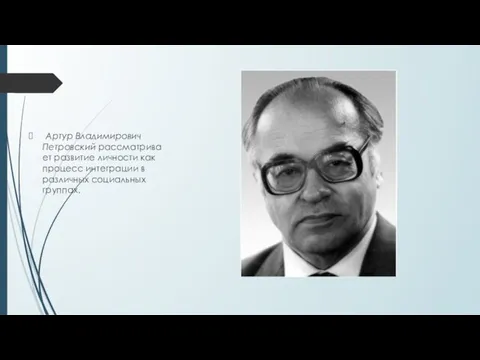 Артур Владимирович Петровский рассматривает разви­тие личности как процесс интеграции в различных соци­альных группах.