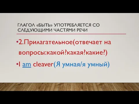 ГЛАГОЛ «БЫТЬ» УПОТРЕБЛЯЕТСЯ СО СЛЕДУЮЩИМИ ЧАСТЯМИ РЕЧИ 2.Прилагательное(отвечает на вопросы:какой?какая?какие?) I am cleaver(Я умная/я умный)