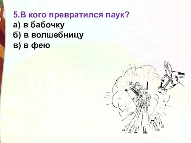 5.В кого превратился паук? а) в бабочку б) в волшебницу в) в фею