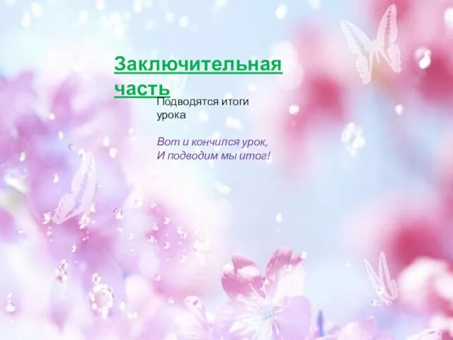 Заключительная часть Подводятся итоги урока Вот и кончился урок, И подводим мы итог!