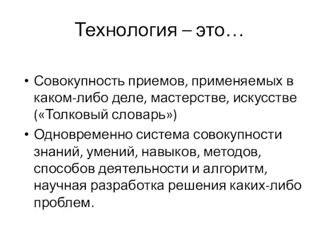 Технология – это… Совокупность приемов, применяемых в каком-либо деле, мастерстве, искусстве